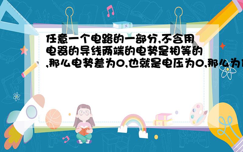 任意一个电路的一部分,不含用电器的导线两端的电势是相等的,那么电势差为0,也就是电压为0,那么为什么还有电流,