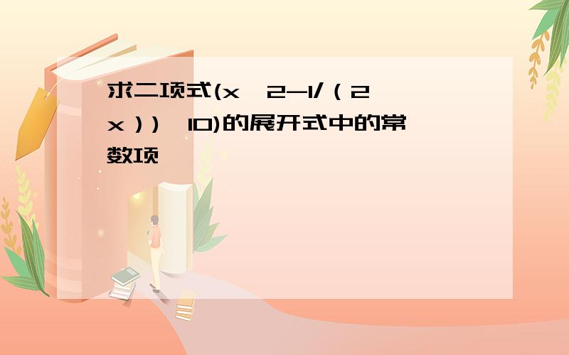 求二项式(x^2-1/（2√x）)^10)的展开式中的常数项