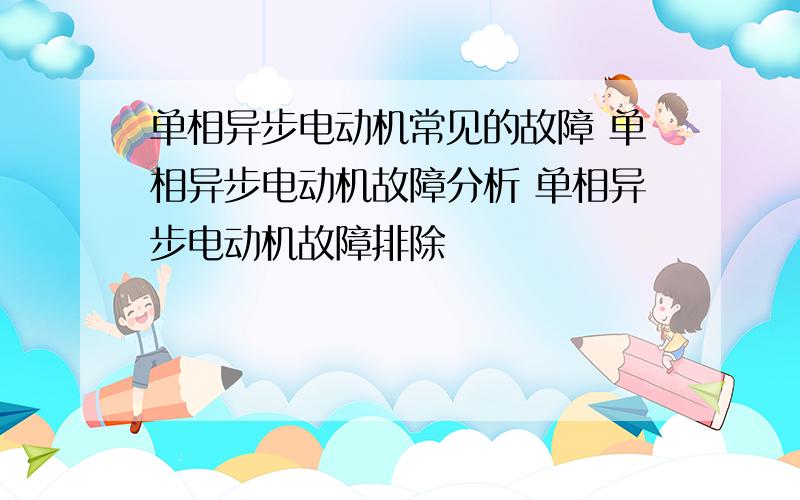 单相异步电动机常见的故障 单相异步电动机故障分析 单相异步电动机故障排除