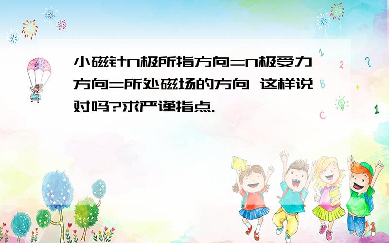 小磁针N极所指方向=N极受力方向=所处磁场的方向 这样说对吗?求严谨指点.