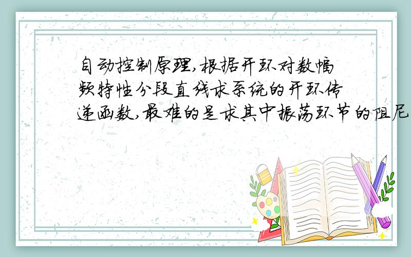 自动控制原理,根据开环对数幅频特性分段直线求系统的开环传递函数,最难的是求其中振荡环节的阻尼比,