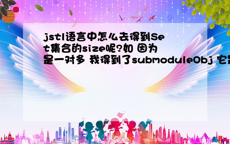 jstl语言中怎么去得到Set集合的size呢?如 因为是一对多 我得到了submoduleObj 它是多方的 是一个set集合 我现在只想得到它的子方有多少个就可以了 也就是size 怎么用jstl表达?