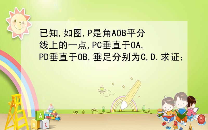 已知,如图,P是角AOB平分线上的一点,PC垂直于OA,PD垂直于OB,垂足分别为C,D.求证：