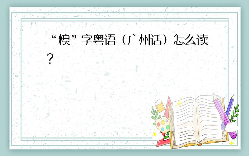 “糗”字粤语（广州话）怎么读?