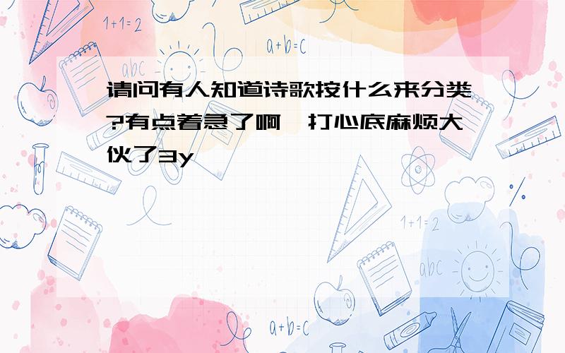 请问有人知道诗歌按什么来分类?有点着急了啊,打心底麻烦大伙了3y