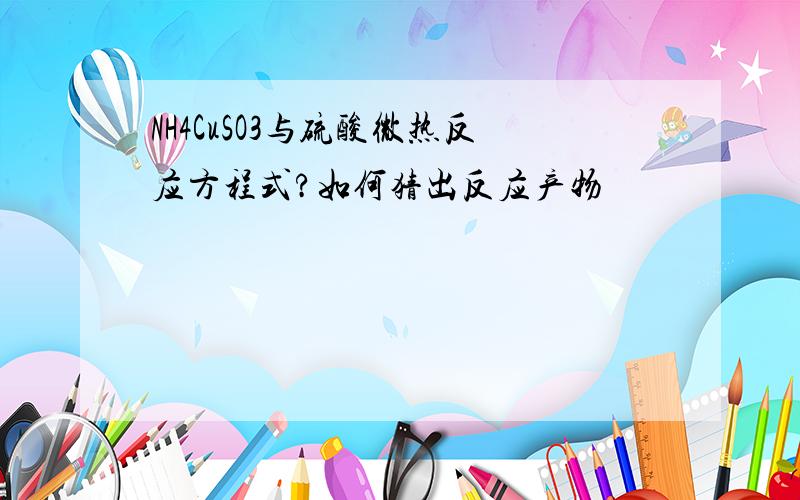 NH4CuSO3与硫酸微热反应方程式?如何猜出反应产物