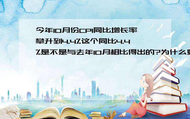 今年10月份CPI同比增长率攀升到4.4%这个同比4.4%是不是与去年10月相比得出的?为什么要用与去年同期相比的数据?为什么不用环比?两个有什么差别?