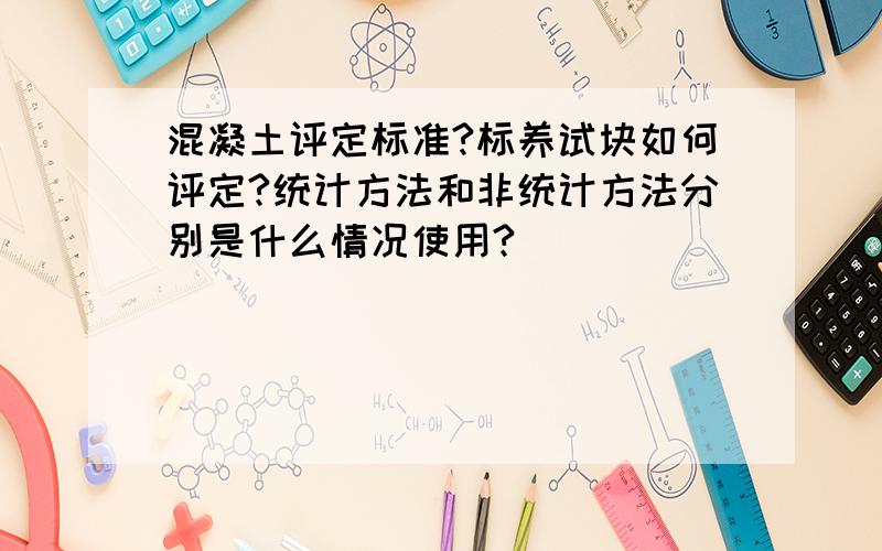 混凝土评定标准?标养试块如何评定?统计方法和非统计方法分别是什么情况使用?