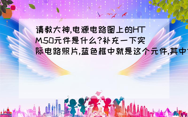 请教大神,电源电路图上的HTM50元件是什么?补充一下实际电路照片,蓝色框中就是这个元件,其中1管脚接右边两个线圈,2管脚接左边那个线圈.