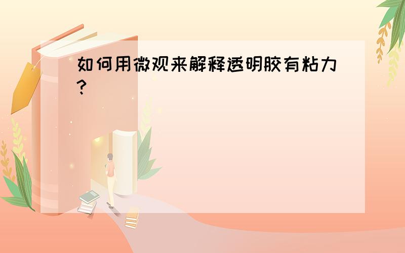 如何用微观来解释透明胶有粘力?