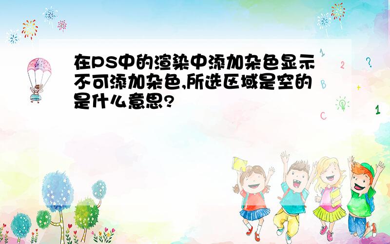 在PS中的渲染中添加杂色显示不可添加杂色,所选区域是空的是什么意思?