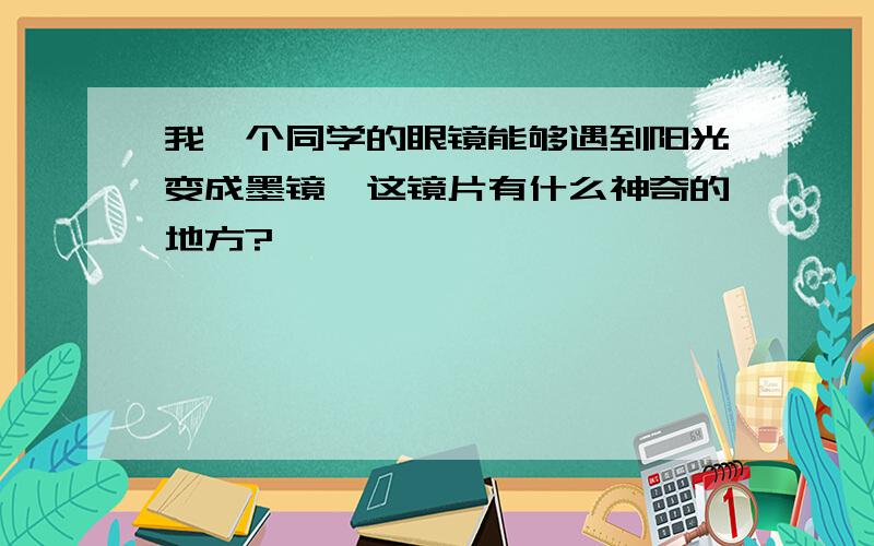 我一个同学的眼镜能够遇到阳光变成墨镜,这镜片有什么神奇的地方?