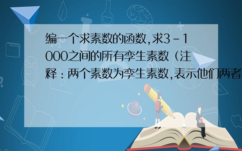 编一个求素数的函数,求3-1000之间的所有孪生素数（注释：两个素数为孪生素数,表示他们两者相差为2,如：3和5,7和11,11和13）