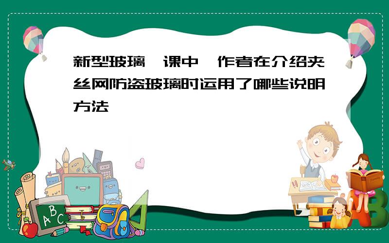 新型玻璃一课中,作者在介绍夹丝网防盗玻璃时运用了哪些说明方法