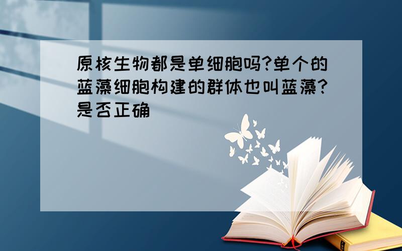 原核生物都是单细胞吗?单个的蓝藻细胞构建的群体也叫蓝藻?是否正确