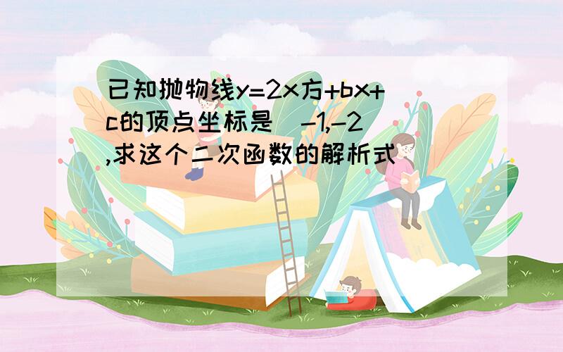 已知抛物线y=2x方+bx+c的顶点坐标是（-1,-2）,求这个二次函数的解析式