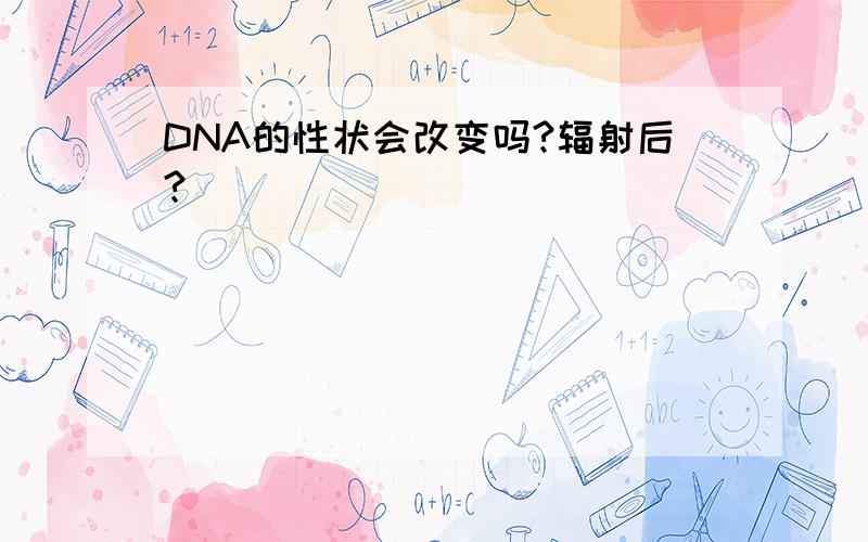 DNA的性状会改变吗?辐射后?