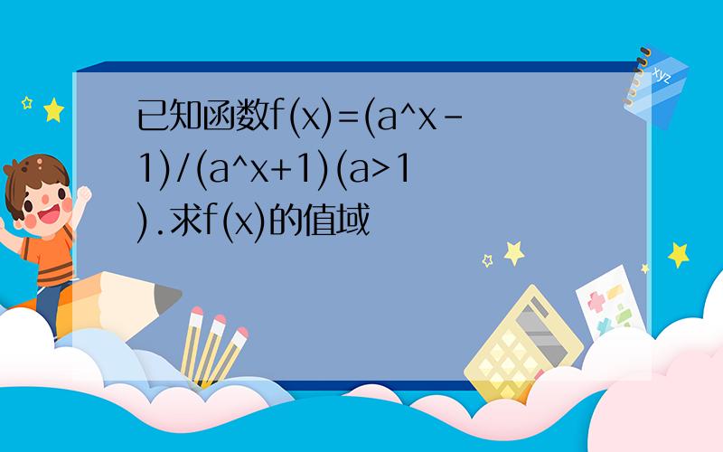 已知函数f(x)=(a^x-1)/(a^x+1)(a>1).求f(x)的值域