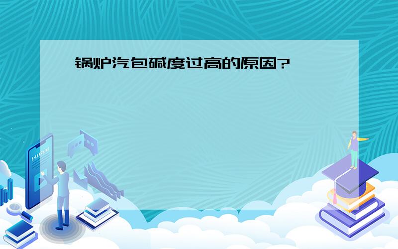 锅炉汽包碱度过高的原因?