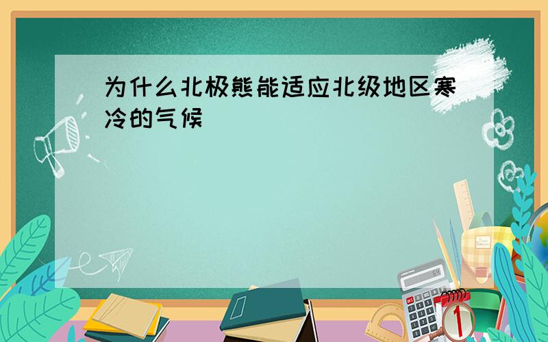 为什么北极熊能适应北级地区寒冷的气候