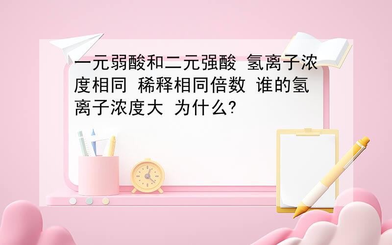 一元弱酸和二元强酸 氢离子浓度相同 稀释相同倍数 谁的氢离子浓度大 为什么?