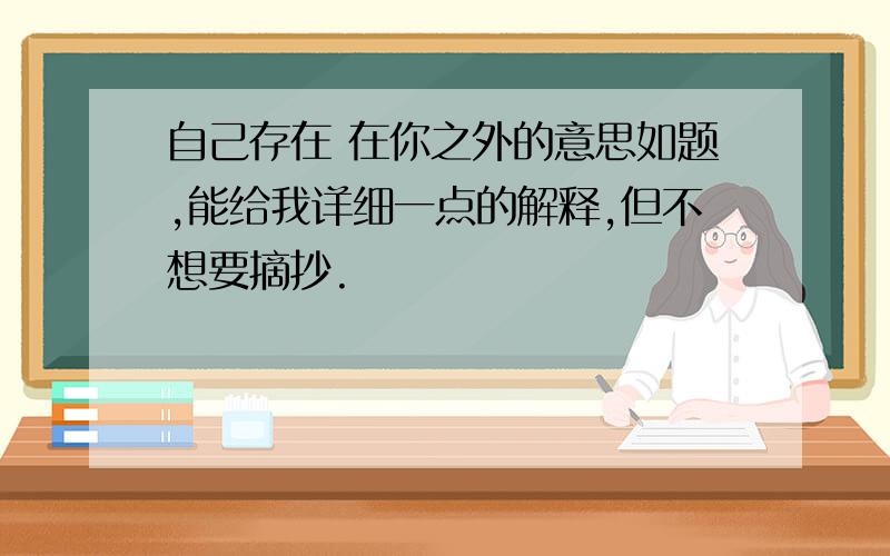 自己存在 在你之外的意思如题,能给我详细一点的解释,但不想要摘抄.