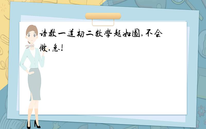 请教一道初二数学题如图,不会做,急!