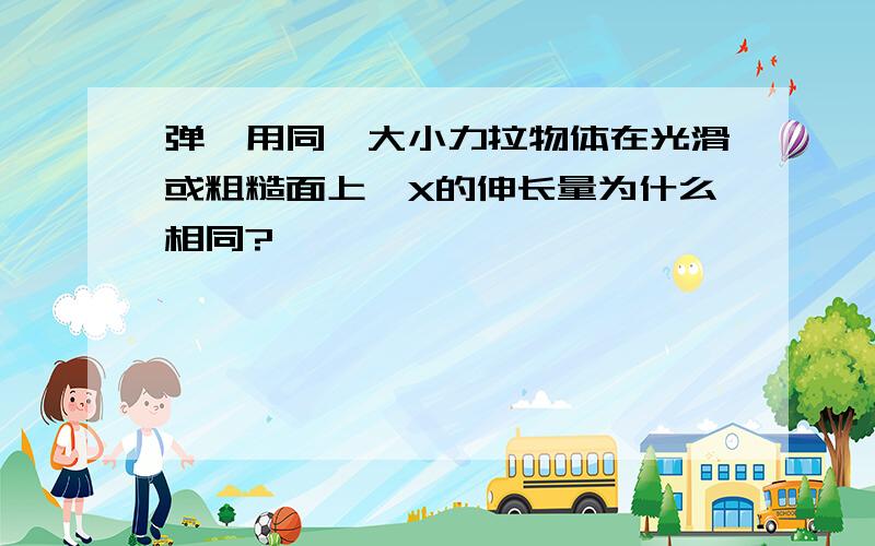 弹簧用同一大小力拉物体在光滑或粗糙面上,X的伸长量为什么相同?