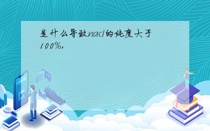 是什么导致nacl的纯度大于100%,