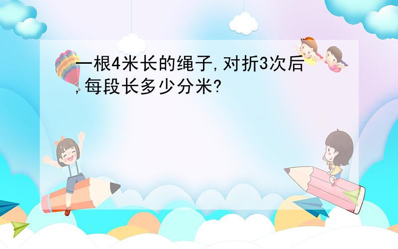 一根4米长的绳子,对折3次后,每段长多少分米?