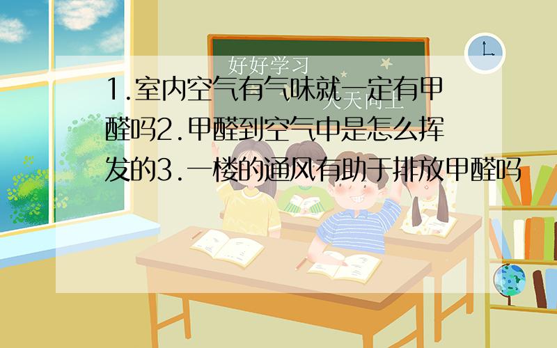 1.室内空气有气味就一定有甲醛吗2.甲醛到空气中是怎么挥发的3.一楼的通风有助于排放甲醛吗