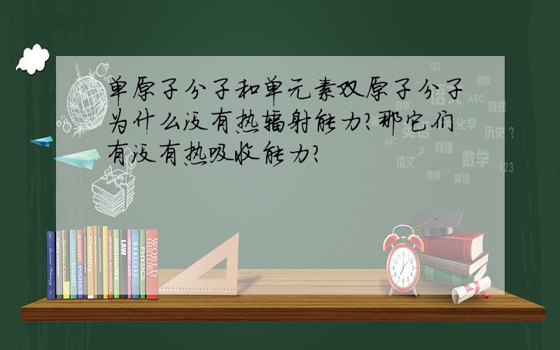 单原子分子和单元素双原子分子为什么没有热辐射能力?那它们有没有热吸收能力?