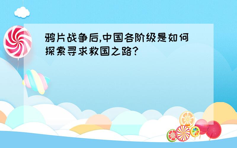 鸦片战争后,中国各阶级是如何探索寻求救国之路?