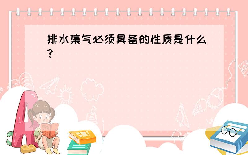 排水集气必须具备的性质是什么?