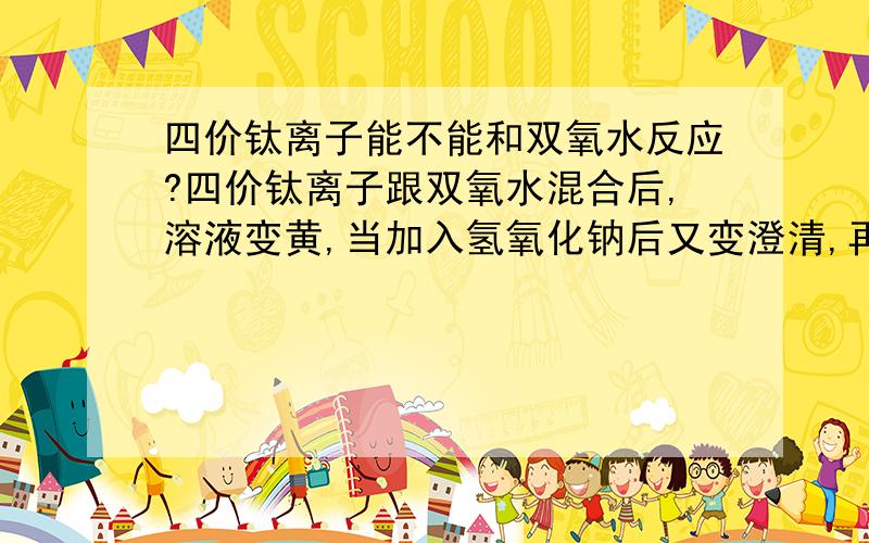 四价钛离子能不能和双氧水反应?四价钛离子跟双氧水混合后,溶液变黄,当加入氢氧化钠后又变澄清,再加入磷酸后又变黄,是发生了氧化反应还是发生了络合?