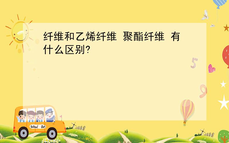 纤维和乙烯纤维 聚酯纤维 有什么区别?