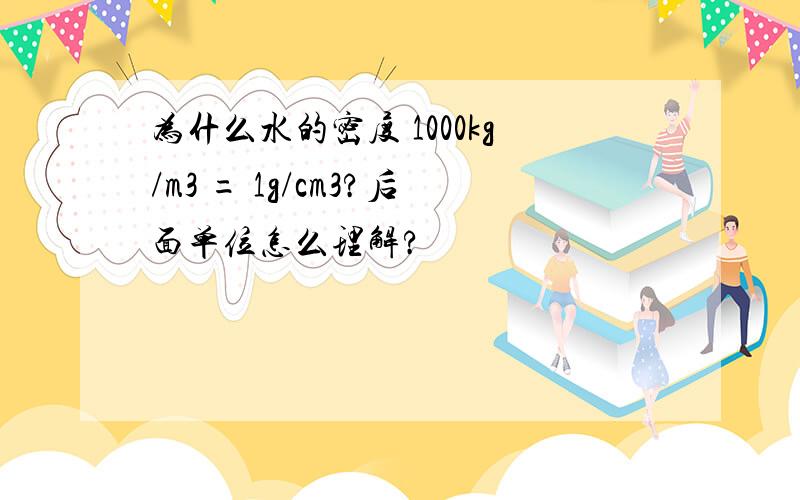 为什么水的密度 1000kg/m3 = 1g/cm3?后面单位怎么理解?