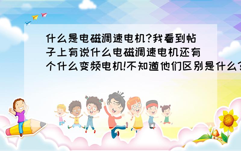 什么是电磁调速电机?我看到帖子上有说什么电磁调速电机还有个什么变频电机!不知道他们区别是什么?还有我理解的电磁调速电机是不是指励磁控制中哪个提供直流电源的电动机呀?