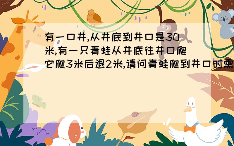 有一口井,从井底到井口是30米,有一只青蛙从井底往井口爬它爬3米后退2米,请问青蛙爬到井口时需要多少天