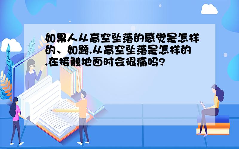 如果人从高空坠落的感觉是怎样的、如题.从高空坠落是怎样的.在接触地面时会很痛吗?