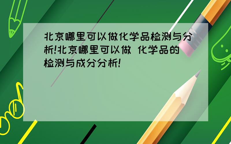 北京哪里可以做化学品检测与分析!北京哪里可以做 化学品的检测与成分分析!