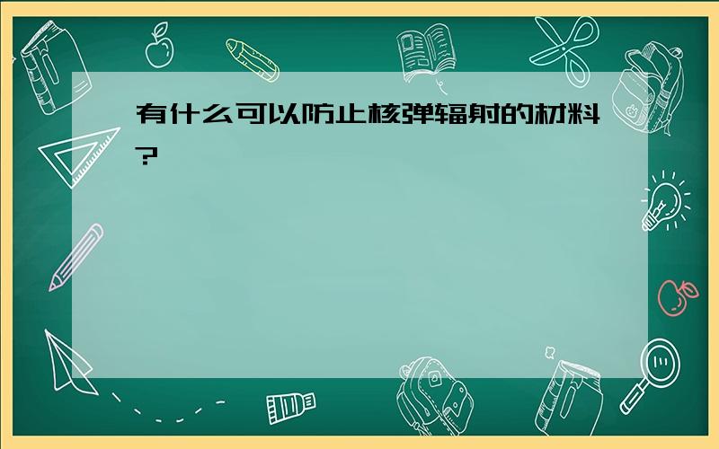 有什么可以防止核弹辐射的材料?