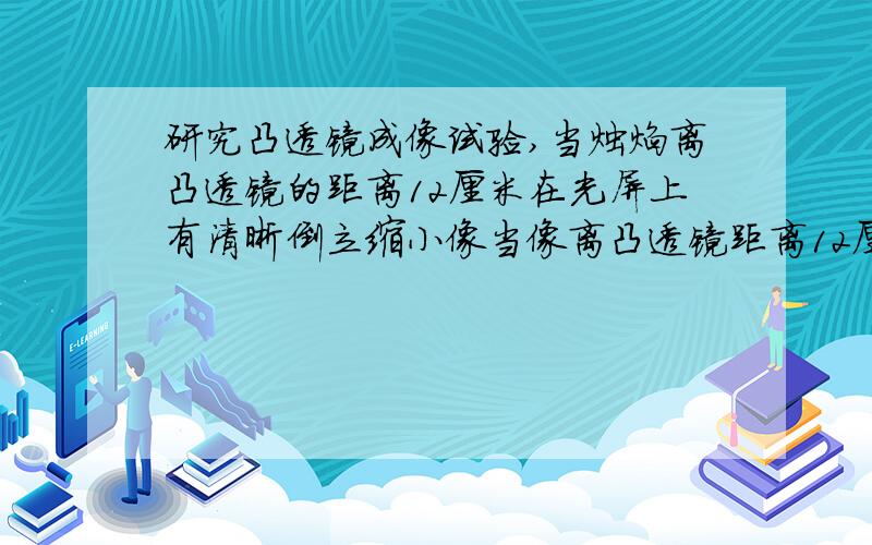 研究凸透镜成像试验,当烛焰离凸透镜的距离12厘米在光屏上有清晰倒立缩小像当像离凸透镜距离12厘米,像性质A.倒立放大实像 B.正立放大虚像 C.倒立缩小实像 D.无法判断