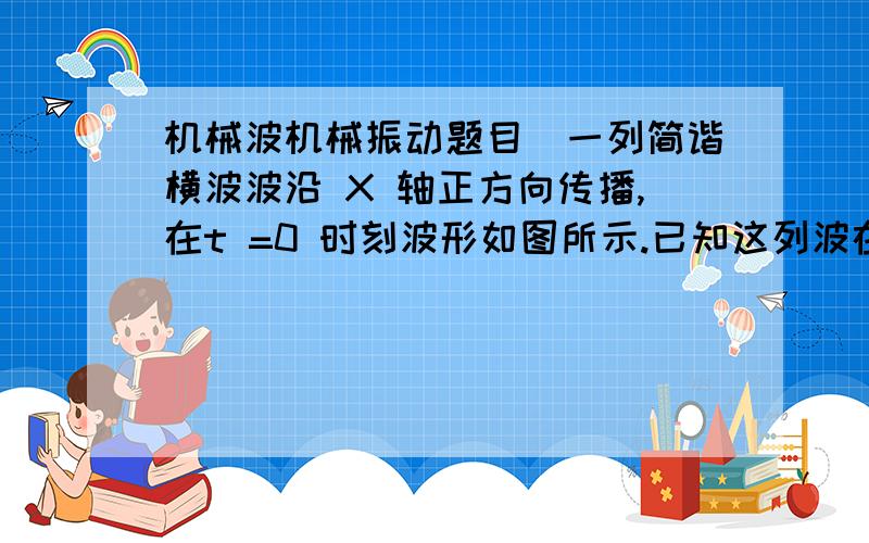 机械波机械振动题目．一列简谐横波波沿 X 轴正方向传播,在t =0 时刻波形如图所示.已知这列波在 P (x=1)点依次出现两个波峰的时间间隔为 0.4 s,以下说法正确的是（ ）A ．这列波的波长是 5 m.B