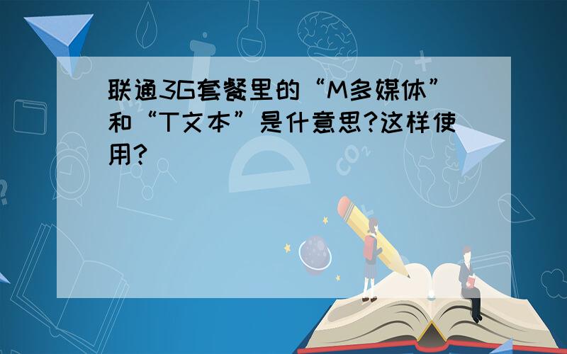 联通3G套餐里的“M多媒体”和“T文本”是什意思?这样使用?