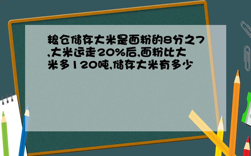 粮仓储存大米是面粉的8分之7,大米运走20%后,面粉比大米多120吨,储存大米有多少