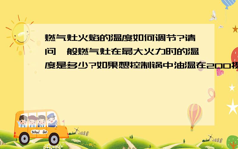 燃气灶火焰的温度如何调节?请问一般燃气灶在最大火力时的温度是多少?如果想控制锅中油温在200摄氏度一下,能怎样做?