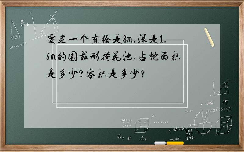 要建一个直径是8m,深是1.5m的圆柱形荷花池,占地面积是多少?容积是多少?