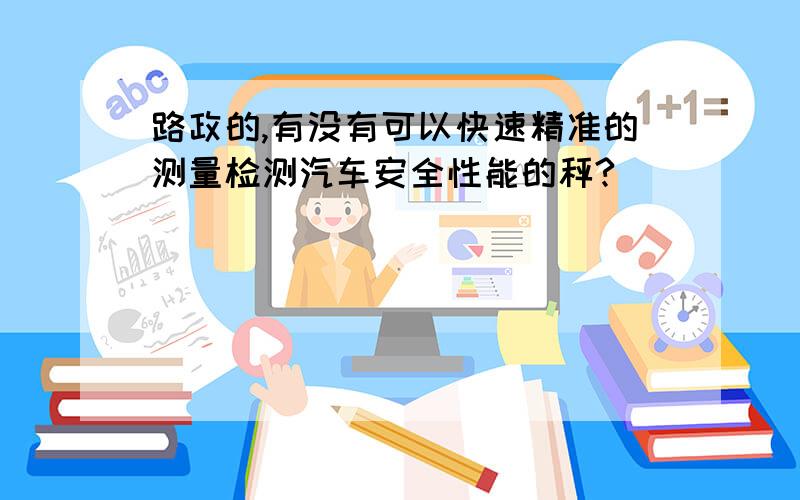 路政的,有没有可以快速精准的测量检测汽车安全性能的秤?