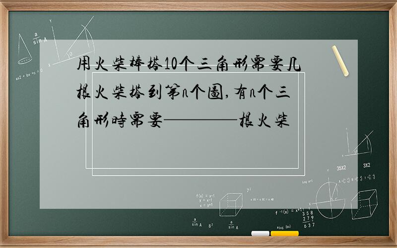 用火柴棒搭10个三角形需要几根火柴搭到第n个图,有n个三角形时需要————根火柴